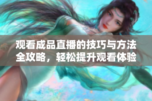 观看成品直播的技巧与方法全攻略，轻松提升观看体验