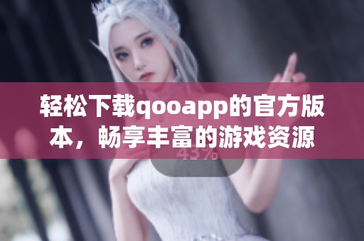 轻松下载qooapp的官方版本，畅享丰富的游戏资源