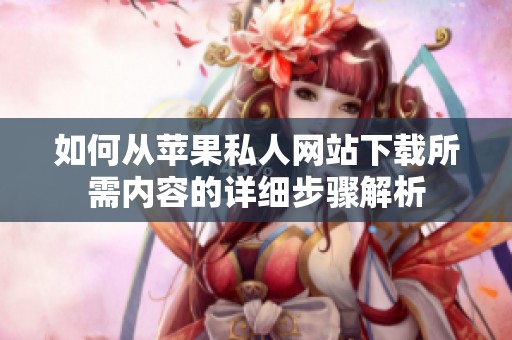 如何从苹果私人网站下载所需内容的详细步骤解析