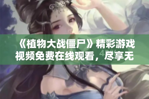 《植物大战僵尸》精彩游戏视频免费在线观看，尽享无限乐趣！