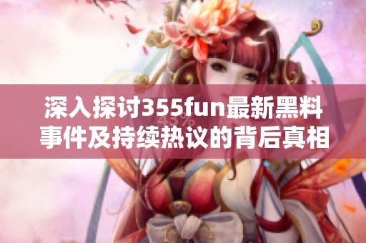 深入探讨355fun最新黑料事件及持续热议的背后真相