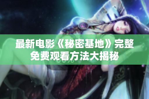 最新电影《秘密基地》完整免费观看方法大揭秘