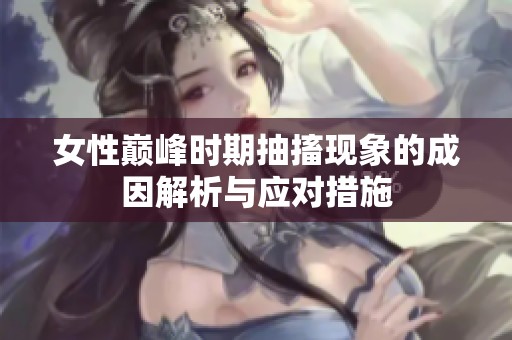 女性巅峰时期抽搐现象的成因解析与应对措施
