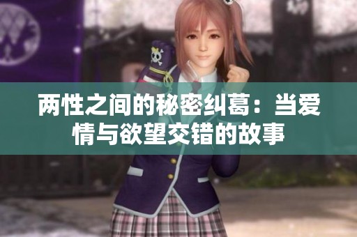 两性之间的秘密纠葛：当爱情与欲望交错的故事