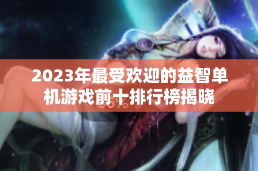 2023年最受欢迎的益智单机游戏前十排行榜揭晓