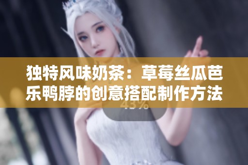 独特风味奶茶：草莓丝瓜芭乐鸭脖的创意搭配制作方法
