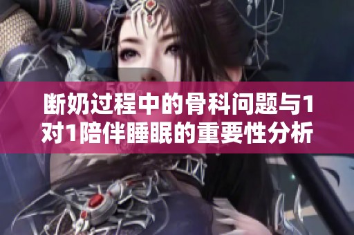 断奶过程中的骨科问题与1对1陪伴睡眠的重要性分析
