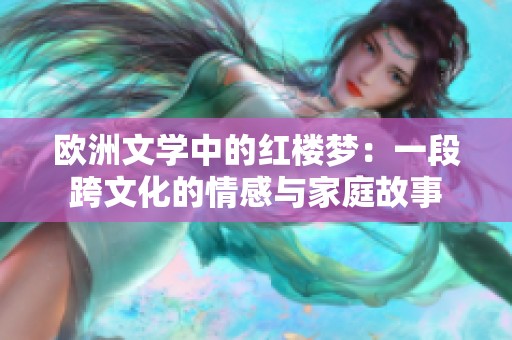 欧洲文学中的红楼梦：一段跨文化的情感与家庭故事