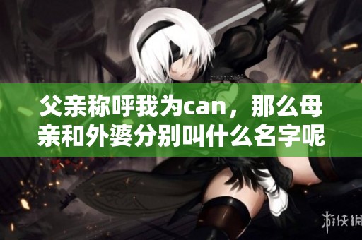 父亲称呼我为can，那么母亲和外婆分别叫什么名字呢