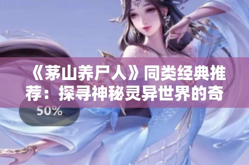 《茅山养尸人》同类经典推荐：探寻神秘灵异世界的奇妙旅程