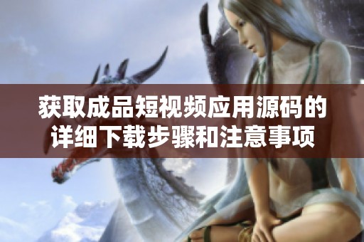 获取成品短视频应用源码的详细下载步骤和注意事项