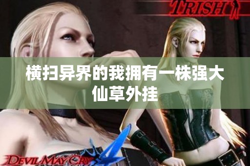 横扫异界的我拥有一株强大仙草外挂