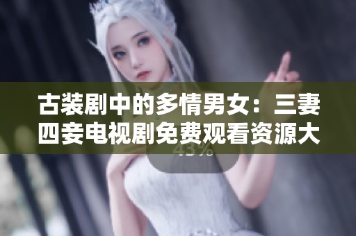 古装剧中的多情男女：三妻四妾电视剧免费观看资源大全