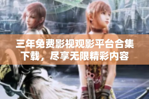 三年免费影视观影平台合集下载，尽享无限精彩内容