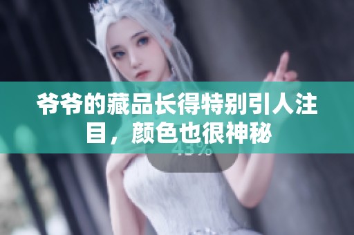 爷爷的藏品长得特别引人注目，颜色也很神秘