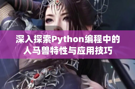 深入探索Python编程中的人马兽特性与应用技巧