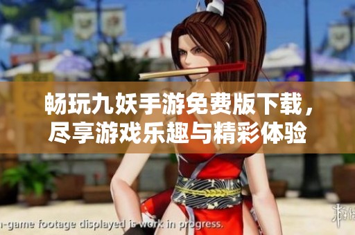 畅玩九妖手游免费版下载，尽享游戏乐趣与精彩体验
