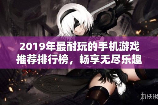 2019年最耐玩的手机游戏推荐排行榜，畅享无尽乐趣