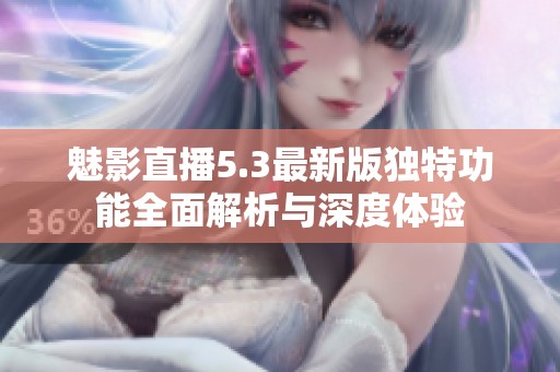 魅影直播5.3最新版独特功能全面解析与深度体验