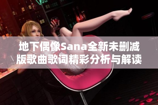 地下偶像Sana全新未删减版歌曲歌词精彩分析与解读