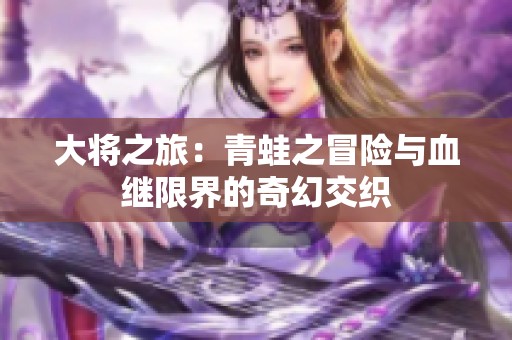 大将之旅：青蛙之冒险与血继限界的奇幻交织