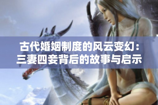 古代婚姻制度的风云变幻：三妻四妾背后的故事与启示