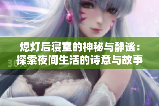 熄灯后寝室的神秘与静谧：探索夜间生活的诗意与故事