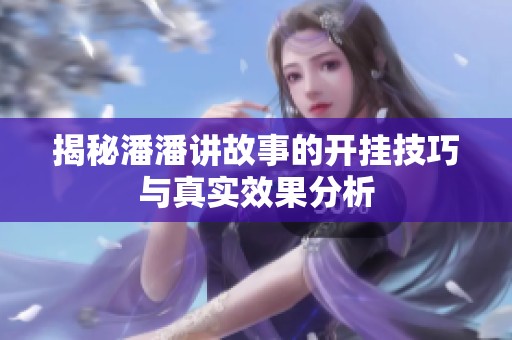 揭秘潘潘讲故事的开挂技巧与真实效果分析
