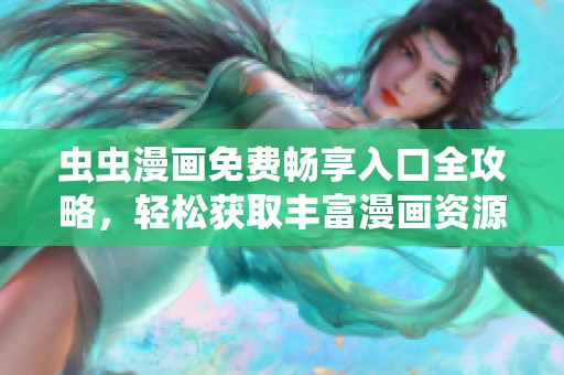 虫虫漫画免费畅享入口全攻略，轻松获取丰富漫画资源