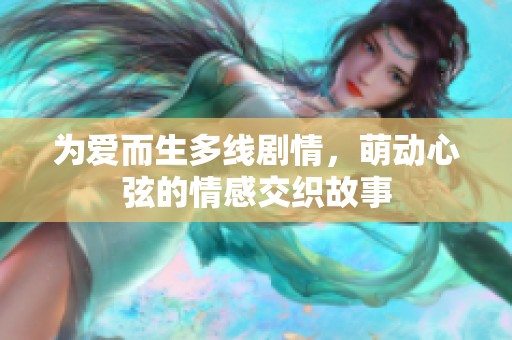 为爱而生多线剧情，萌动心弦的情感交织故事