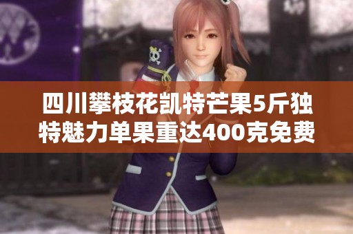 四川攀枝花凯特芒果5斤独特魅力单果重达400克免费送至您的家门