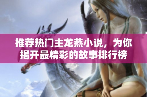 推荐热门主龙燕小说，为你揭开最精彩的故事排行榜