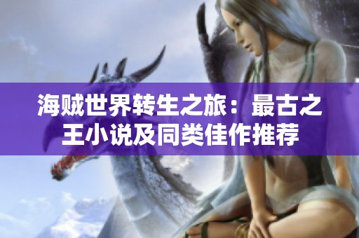 海贼世界转生之旅：最古之王小说及同类佳作推荐