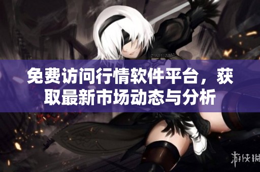 免费访问行情软件平台，获取最新市场动态与分析