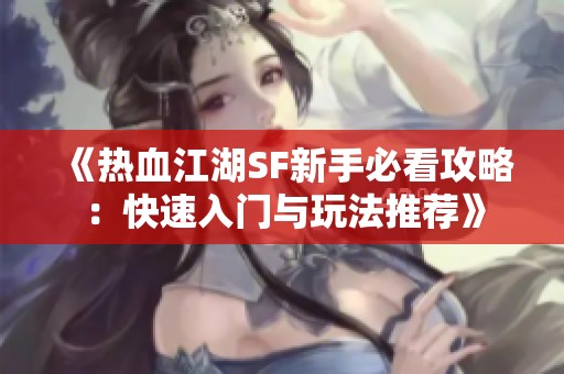 《热血江湖SF新手必看攻略：快速入门与玩法推荐》