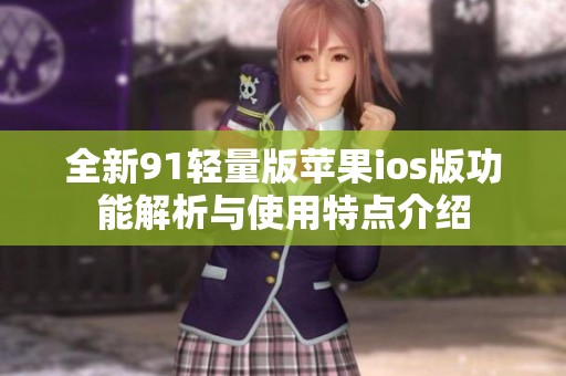 全新91轻量版苹果ios版功能解析与使用特点介绍