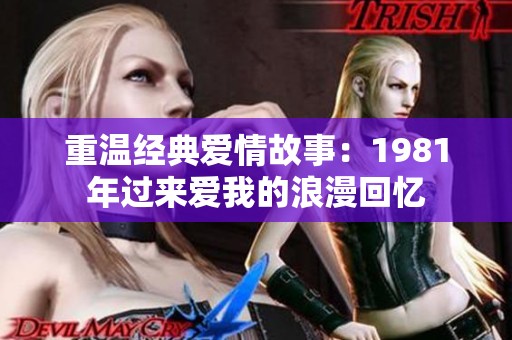重温经典爱情故事：1981年过来爱我的浪漫回忆