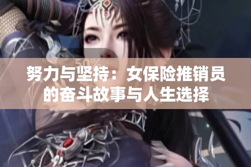 努力与坚持：女保险推销员的奋斗故事与人生选择
