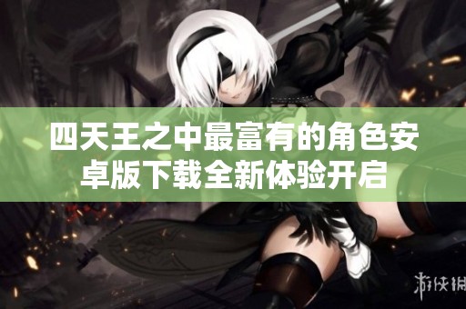 四天王之中最富有的角色安卓版下载全新体验开启