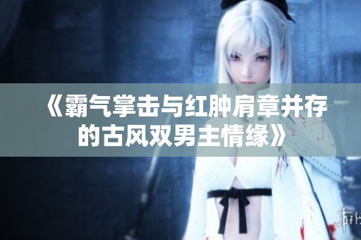 《霸气掌击与红肿肩章并存的古风双男主情缘》