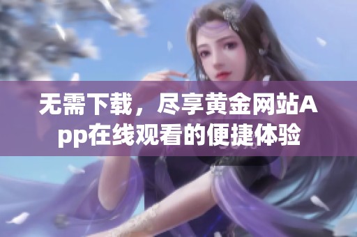 无需下载，尽享黄金网站App在线观看的便捷体验