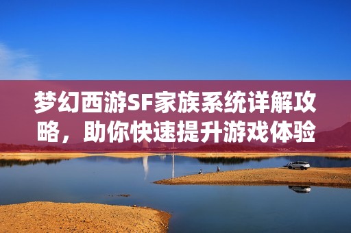 梦幻西游SF家族系统详解攻略，助你快速提升游戏体验！