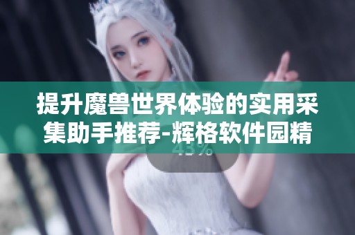 提升魔兽世界体验的实用采集助手推荐-辉格软件园精选