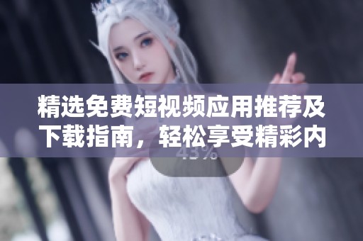 精选免费短视频应用推荐及下载指南，轻松享受精彩内容