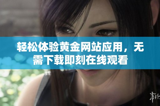 轻松体验黄金网站应用，无需下载即刻在线观看