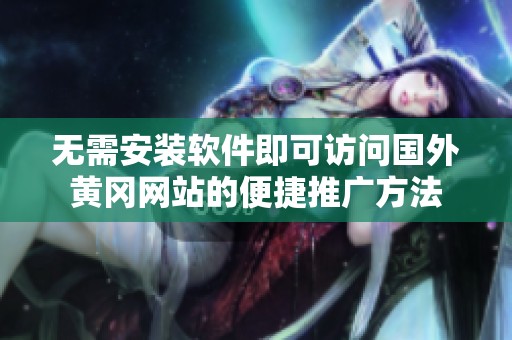 无需安装软件即可访问国外黄冈网站的便捷推广方法