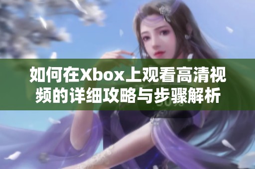 如何在Xbox上观看高清视频的详细攻略与步骤解析