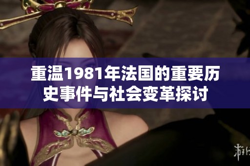 重温1981年法国的重要历史事件与社会变革探讨