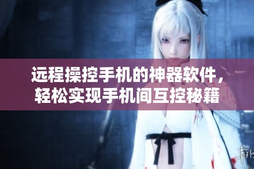 远程操控手机的神器软件，轻松实现手机间互控秘籍