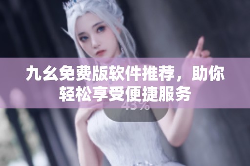 九幺免费版软件推荐，助你轻松享受便捷服务